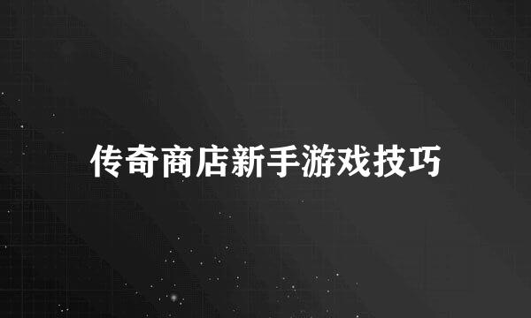 传奇商店新手游戏技巧