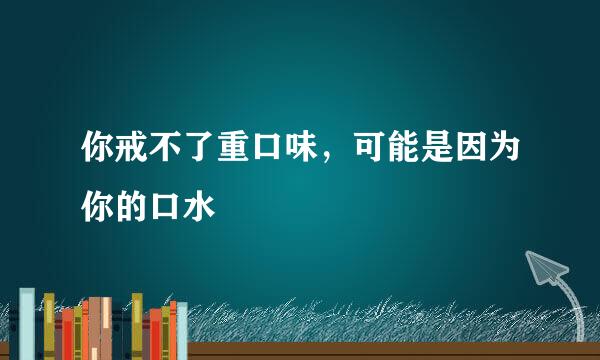 你戒不了重口味，可能是因为你的口水