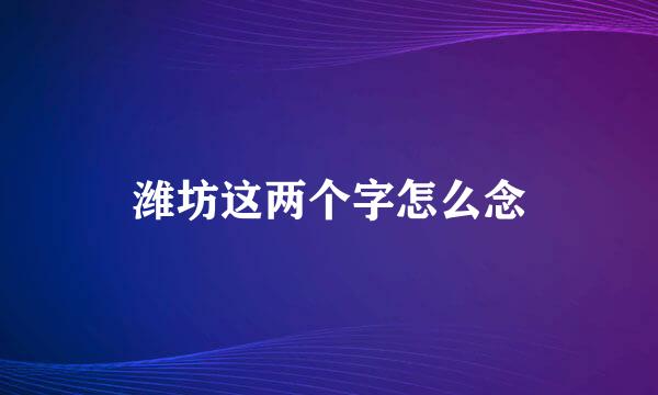 潍坊这两个字怎么念