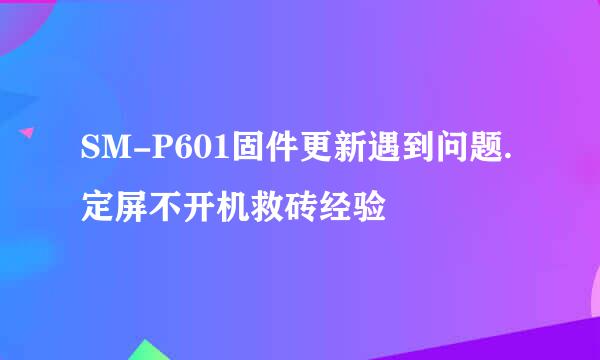 SM-P601固件更新遇到问题.定屏不开机救砖经验