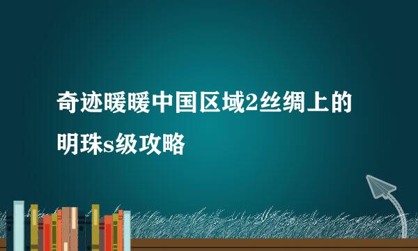 奇迹暖暖中国区域2丝绸上的明珠s级攻略