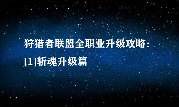 狩猎者联盟全职业升级攻略：[1]斩魂升级篇