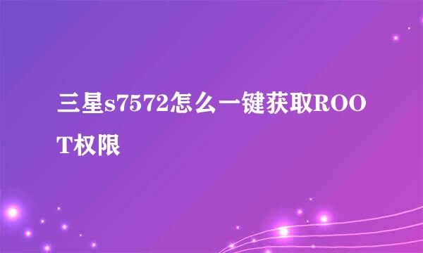 三星s7572怎么一键获取ROOT权限