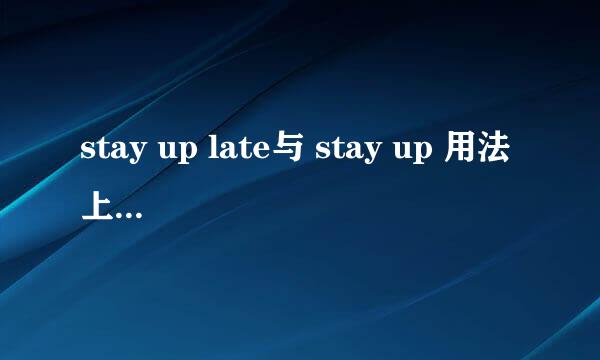 stay up late与 stay up 用法上有没有什么 区别