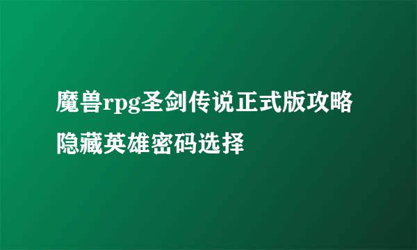 魔兽rpg圣剑传说正式版攻略隐藏英雄密码选择