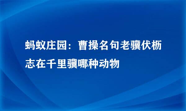 蚂蚁庄园：曹操名句老骥伏枥志在千里骥哪种动物