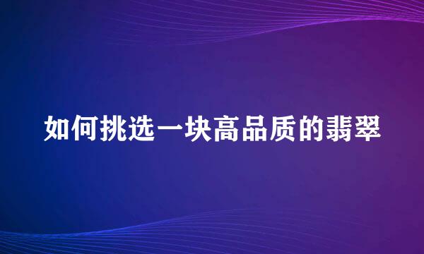 如何挑选一块高品质的翡翠