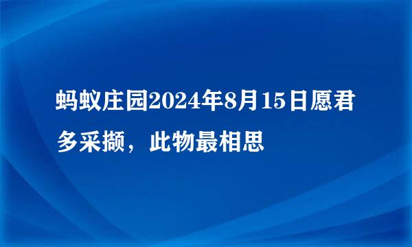 蚂蚁庄园2024年8月15日愿君多采撷，此物最相思