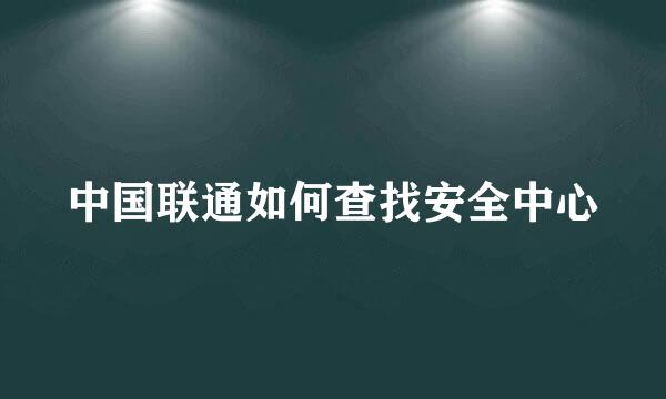 中国联通如何查找安全中心