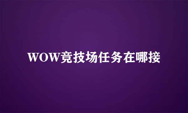 WOW竞技场任务在哪接