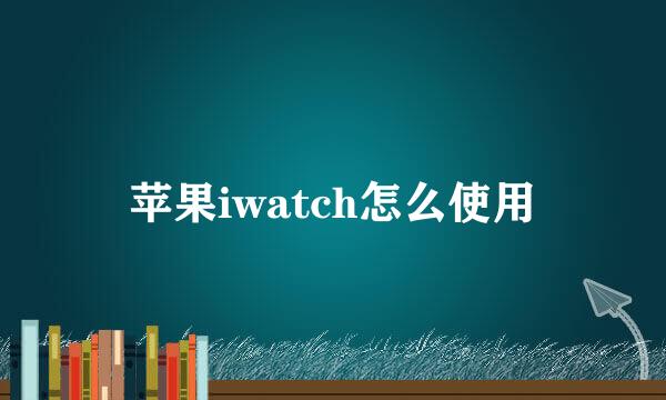 苹果iwatch怎么使用