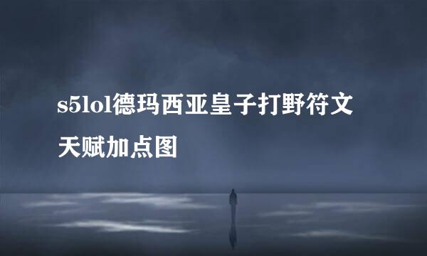 s5lol德玛西亚皇子打野符文天赋加点图