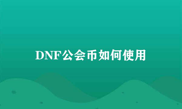 DNF公会币如何使用