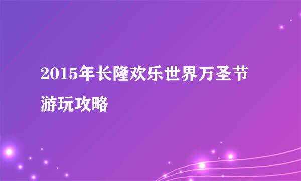 2015年长隆欢乐世界万圣节游玩攻略