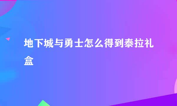 地下城与勇士怎么得到泰拉礼盒