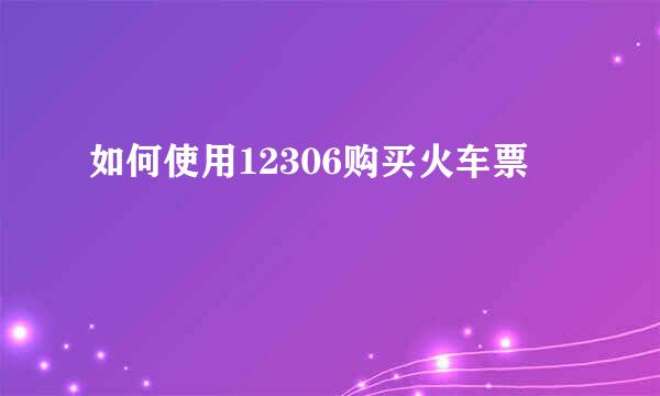 如何使用12306购买火车票