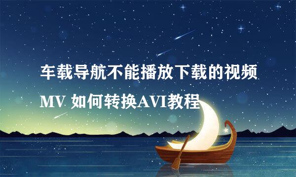 车载导航不能播放下载的视频MV 如何转换AVI教程