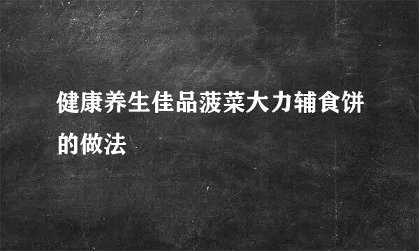 健康养生佳品菠菜大力辅食饼的做法