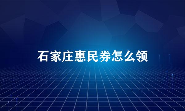 石家庄惠民券怎么领