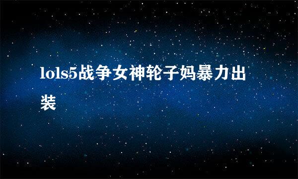 lols5战争女神轮子妈暴力出装