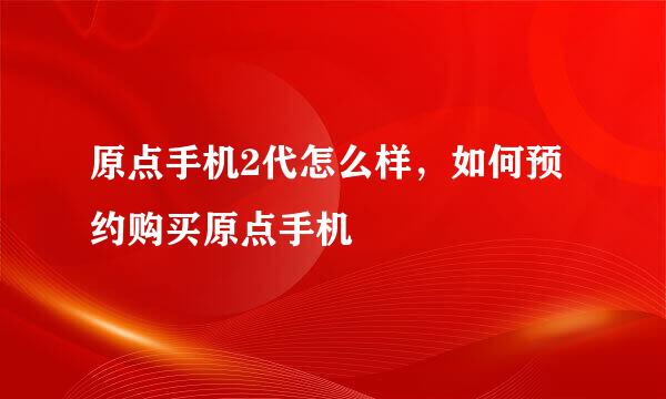 原点手机2代怎么样，如何预约购买原点手机