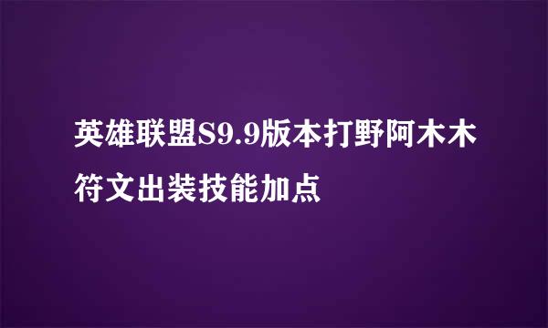 英雄联盟S9.9版本打野阿木木符文出装技能加点