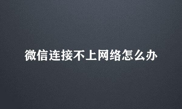 微信连接不上网络怎么办