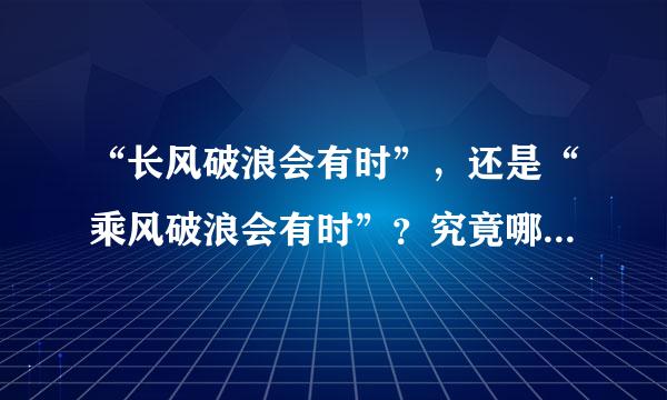 “长风破浪会有时”，还是“乘风破浪会有时”？究竟哪个才对。两个都经常看到