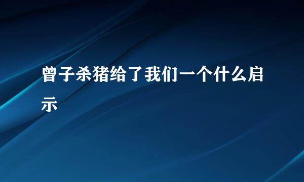 曾子杀猪给了我们一个什么启示