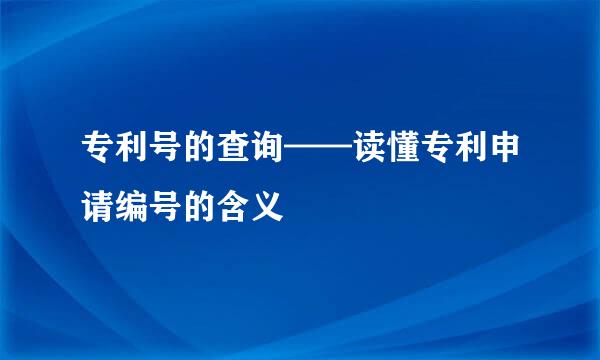 专利号的查询——读懂专利申请编号的含义