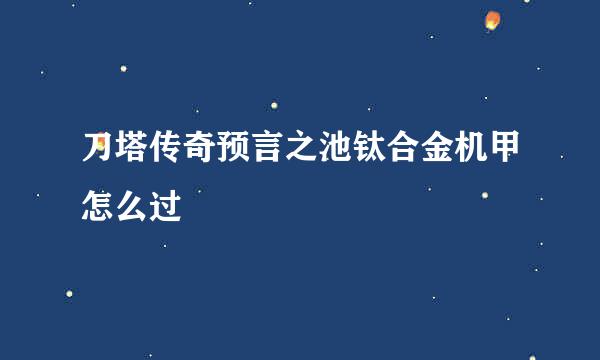 刀塔传奇预言之池钛合金机甲怎么过