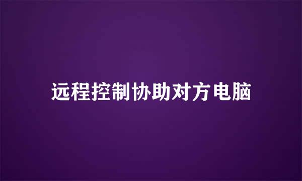 远程控制协助对方电脑