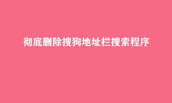 彻底删除搜狗地址栏搜索程序