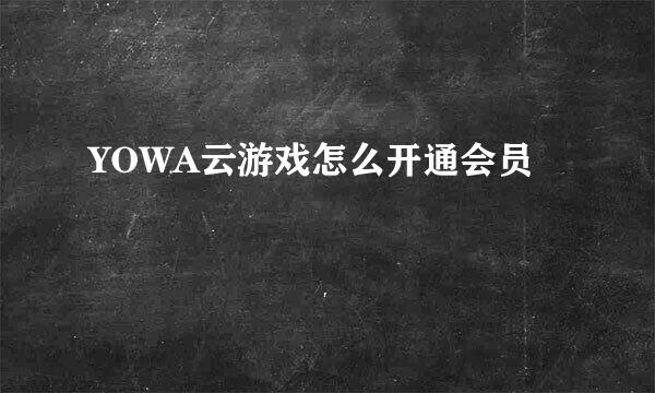 YOWA云游戏怎么开通会员