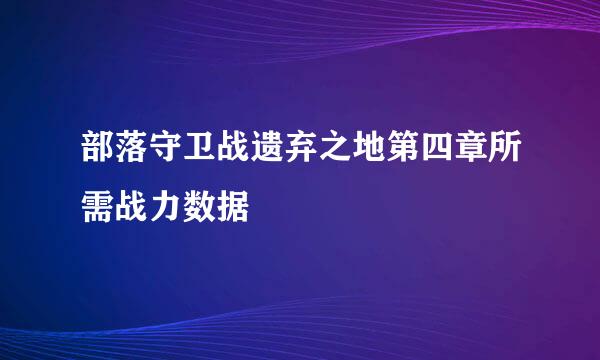 部落守卫战遗弃之地第四章所需战力数据