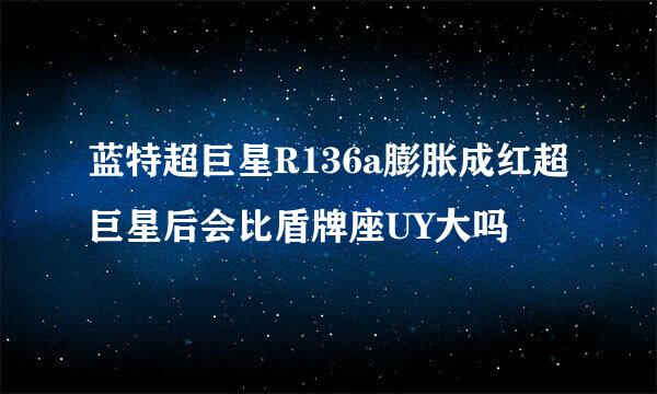 蓝特超巨星R136a膨胀成红超巨星后会比盾牌座UY大吗