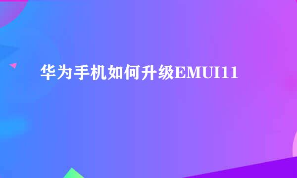 华为手机如何升级EMUI11