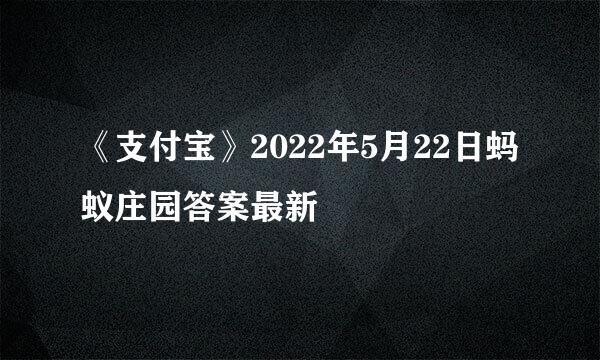 《支付宝》2022年5月22日蚂蚁庄园答案最新