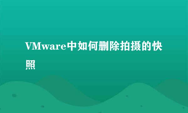 VMware中如何删除拍摄的快照