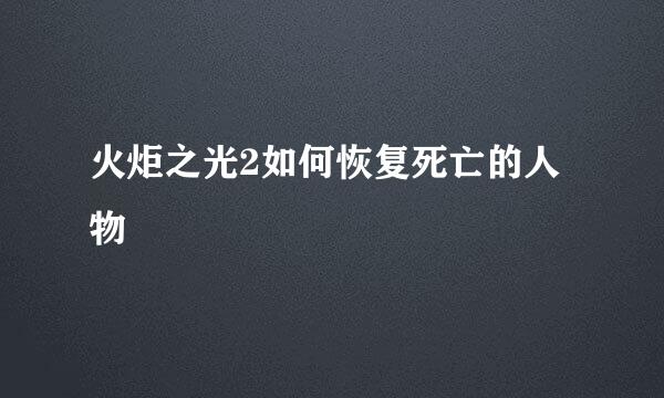 火炬之光2如何恢复死亡的人物