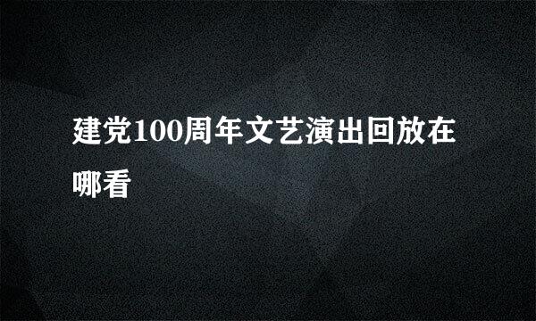 建党100周年文艺演出回放在哪看