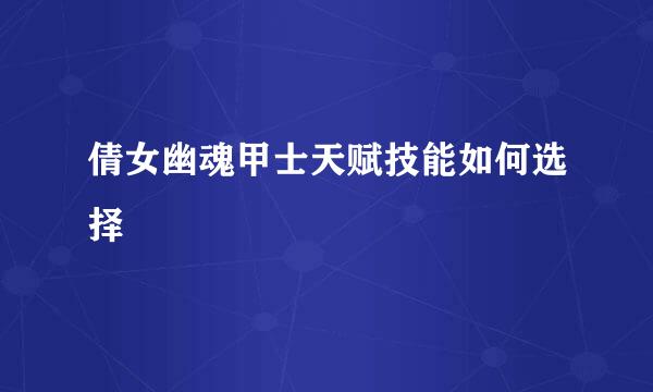 倩女幽魂甲士天赋技能如何选择