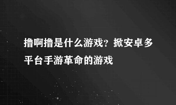 撸啊撸是什么游戏？掀安卓多平台手游革命的游戏