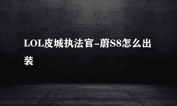 LOL皮城执法官-蔚S8怎么出装