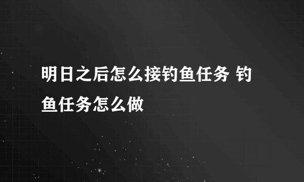 明日之后怎么接钓鱼任务 钓鱼任务怎么做