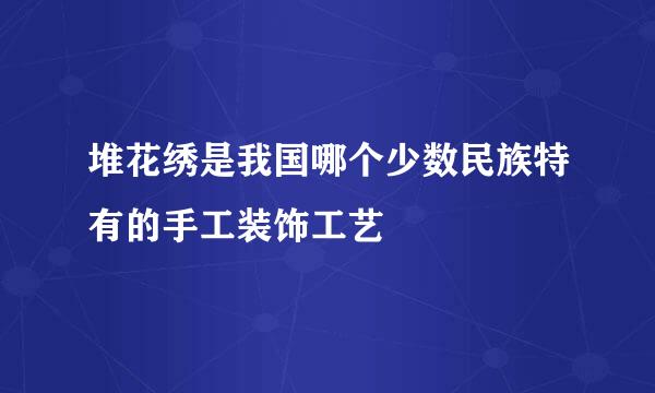 堆花绣是我国哪个少数民族特有的手工装饰工艺