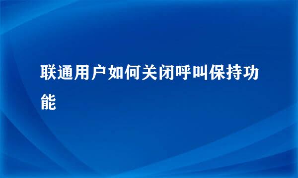 联通用户如何关闭呼叫保持功能