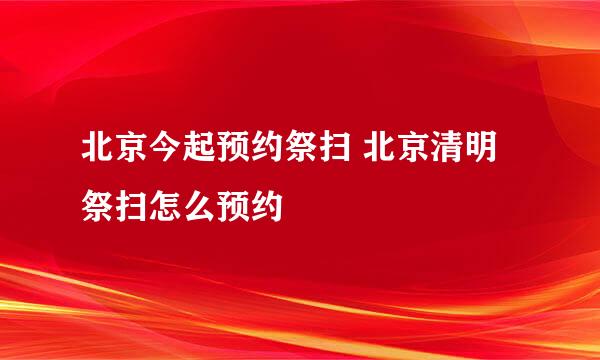 北京今起预约祭扫 北京清明祭扫怎么预约