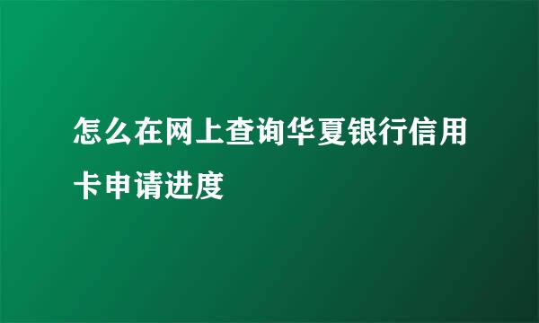 怎么在网上查询华夏银行信用卡申请进度