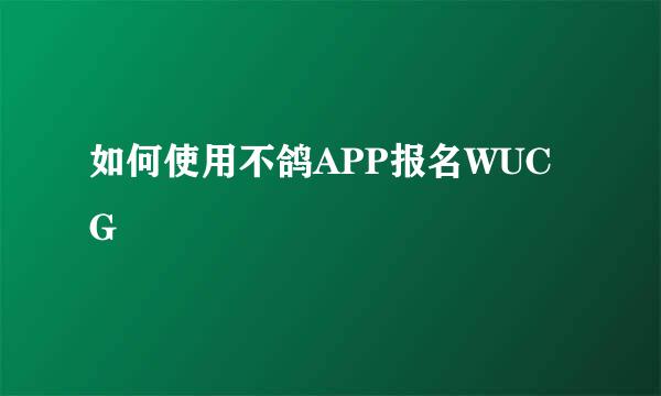 如何使用不鸽APP报名WUCG